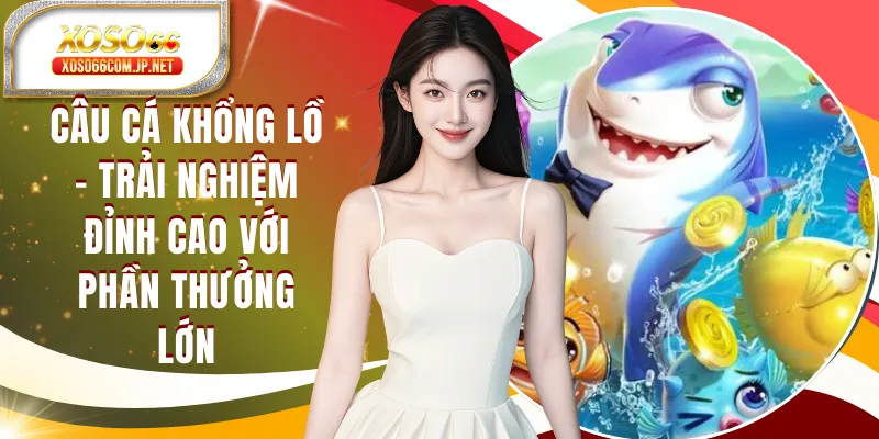 Câu Cá Khổng Lồ - Game Bắn Cá Dễ Chơi, Thắng Lớn